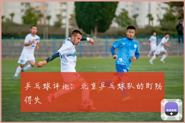乒乓球评论：北京乒乓球队的盯防得失