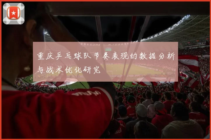 重庆乒乓球队节奏表现的数据分析与战术优化研究