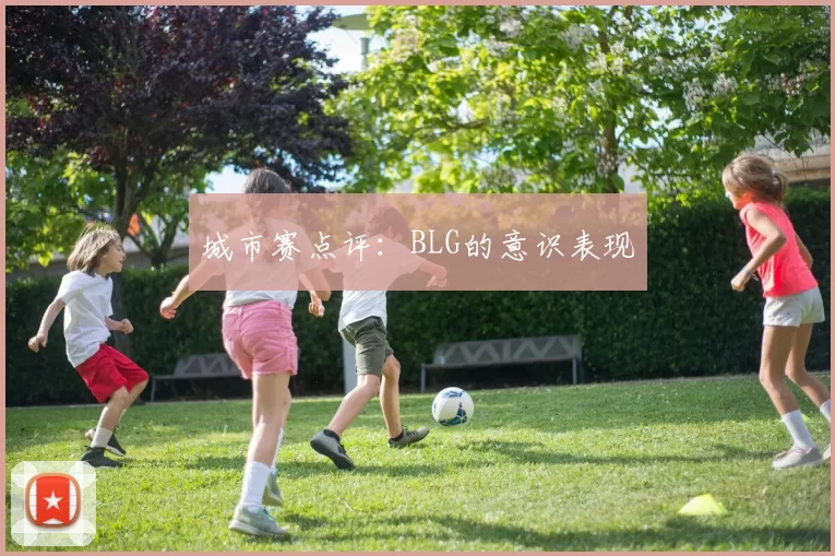 城市赛点评：BLG的意识表现