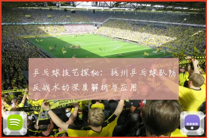 乒乓球技艺探秘：杭州乒乓球队防反战术的深度解析与应用